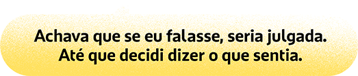 Achava que se eu falasse, seria julgada. Até que decidi dizer o que sentia.